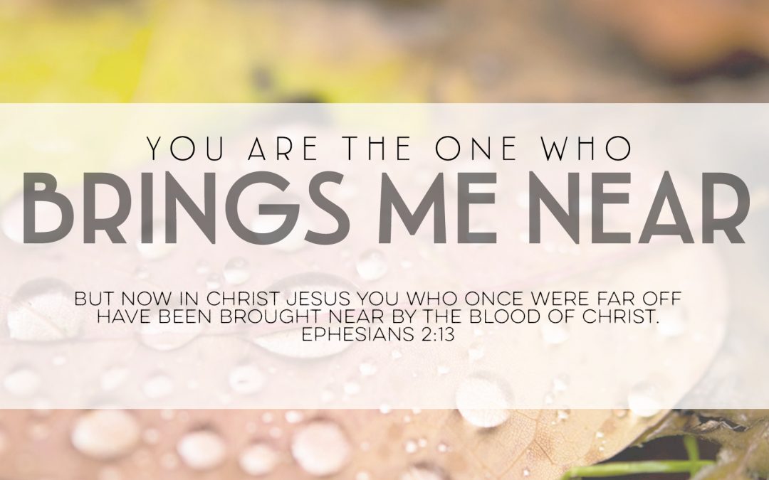 You Are The One Who Brings Me Near