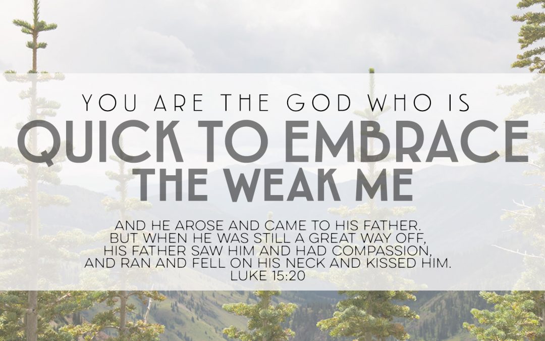 You Are The God Who Is Quick To Embrace The Weak Me