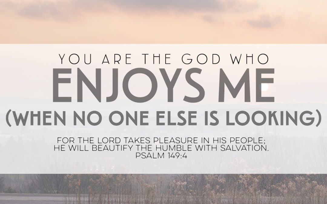 You Are The God Who Enjoy Me (When No One Else Is Looking)