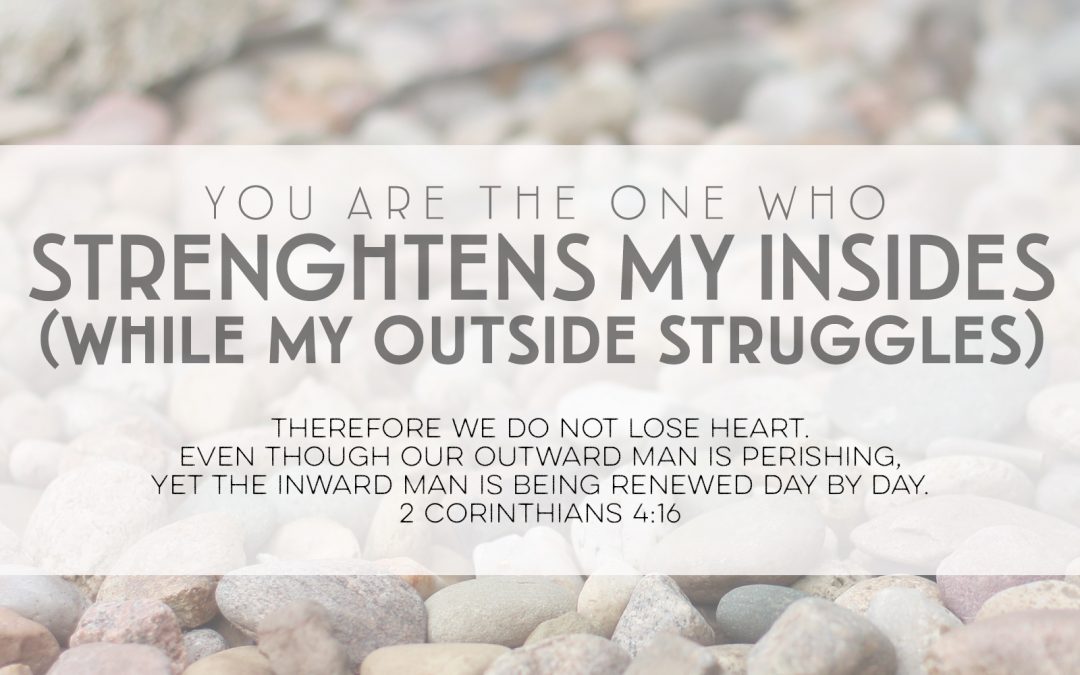You Are the One Who Strengthens My Insides (While My Outside Struggles)