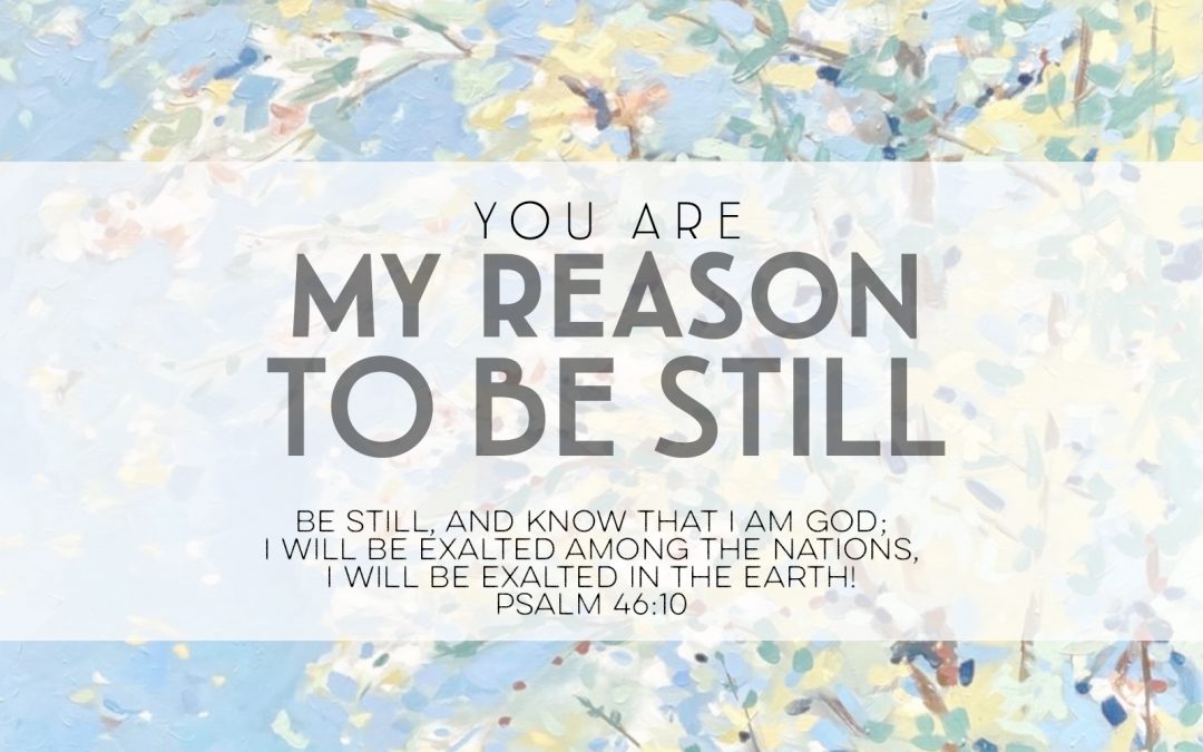 You Are My Reason to be Still – Psalm 46:10