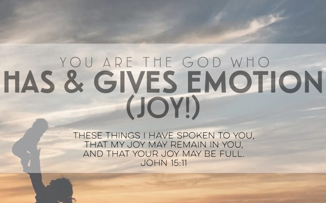 You Are The God Who Has & Gives Emotion (Joy!)