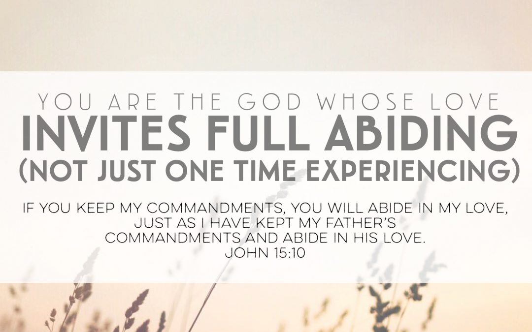 You Are The God Whose Love Invites Full Abiding (Not Just One Time Experiencing)