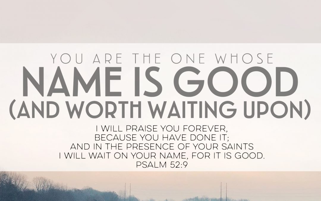 You Are The One Whose Name Is Good And Worth Waiting Upon