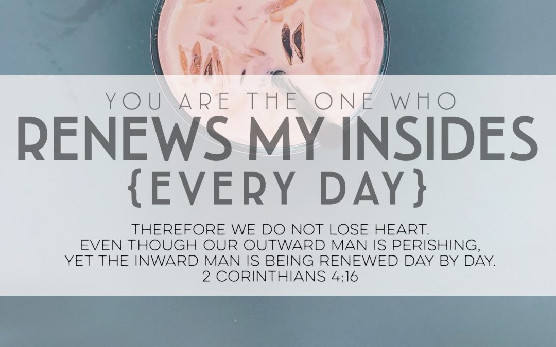 You Are The One Who Renews My Insides {Every Day}