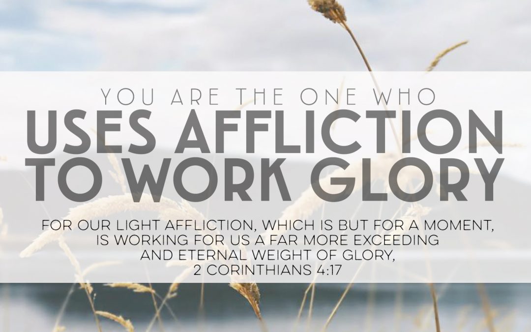 You Are The One Who Uses Affliction To Work Glory
